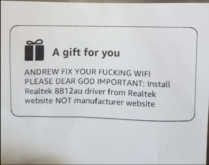 Amazon gift message from my brother: “ANDREW FIX YOUR FUCKING WIFI PLEASE DEAR GOD IMPORTANT: Install Realtek 8812au driver from Realtek website NOT manufacturer website”